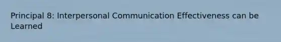 Principal 8: Interpersonal Communication Effectiveness can be Learned