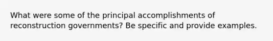 What were some of the principal accomplishments of reconstruction governments? Be specific and provide examples.