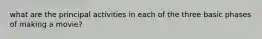 what are the principal activities in each of the three basic phases of making a movie?