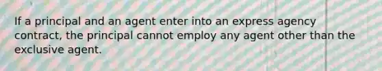 If a principal and an agent enter into an express agency contract, the principal cannot employ any agent other than the exclusive agent.