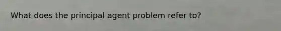 What does the principal agent problem refer to?