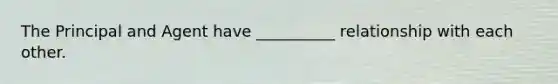 The Principal and Agent have __________ relationship with each other.