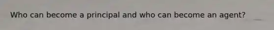 Who can become a principal and who can become an agent?