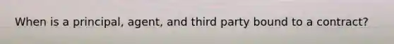When is a principal, agent, and third party bound to a contract?