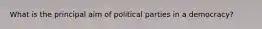 What is the principal aim of political parties in a democracy?