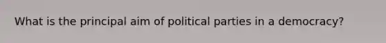 What is the principal aim of political parties in a democracy?