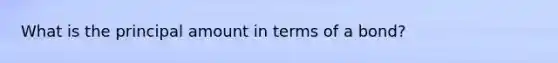 What is the principal amount in terms of a bond?