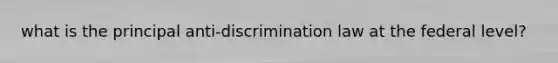 what is the principal anti-discrimination law at the federal level?