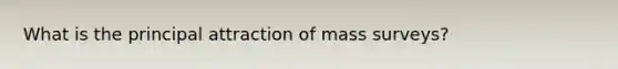 What is the principal attraction of mass surveys?