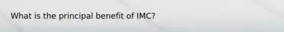 What is the principal benefit of IMC?