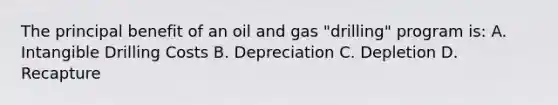 The principal benefit of an oil and gas "drilling" program is: A. Intangible Drilling Costs B. Depreciation C. Depletion D. Recapture