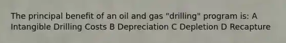 The principal benefit of an oil and gas "drilling" program is: A Intangible Drilling Costs B Depreciation C Depletion D Recapture