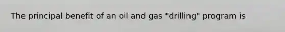 The principal benefit of an oil and gas "drilling" program is