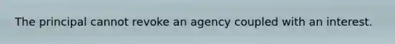 The principal cannot revoke an agency coupled with an interest.