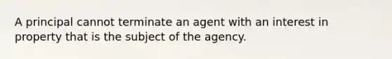 A principal cannot terminate an agent with an interest in property that is the subject of the agency.