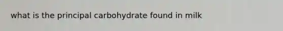 what is the principal carbohydrate found in milk