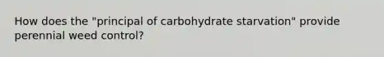 How does the "principal of carbohydrate starvation" provide perennial weed control?