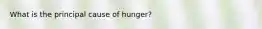 What is the principal cause of hunger?