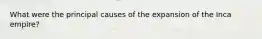 What were the principal causes of the expansion of the Inca empire?