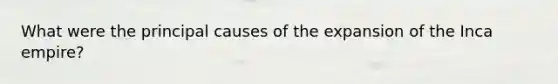 What were the principal causes of the expansion of the Inca empire?