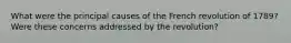 What were the principal causes of the French revolution of 1789? Were these concerns addressed by the revolution?