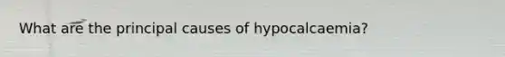 What are the principal causes of hypocalcaemia?