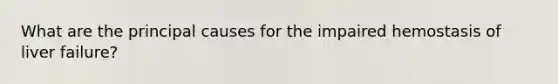 What are the principal causes for the impaired hemostasis of liver failure?
