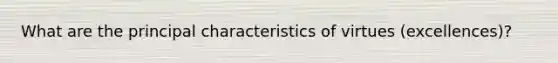 What are the principal characteristics of virtues (excellences)?