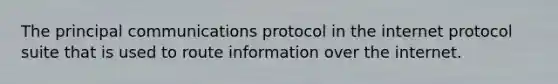 The principal communications protocol in the internet protocol suite that is used to route information over the internet.