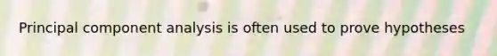 Principal component analysis is often used to prove hypotheses