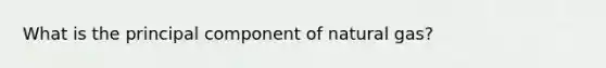 What is the principal component of natural gas?