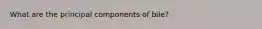 What are the principal components of bile?