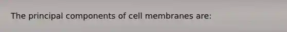 The principal components of cell membranes are: