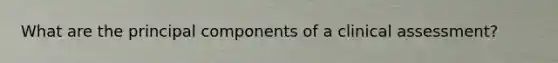 What are the principal components of a clinical assessment?