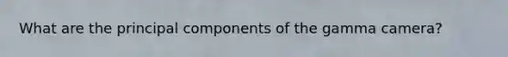 What are the principal components of the gamma camera?