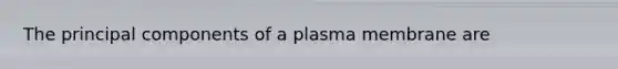 The principal components of a plasma membrane are