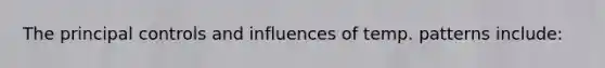 The principal controls and influences of temp. patterns include: