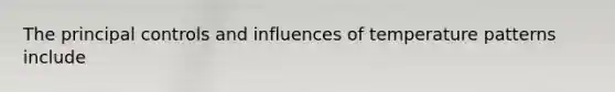 The principal controls and influences of temperature patterns include