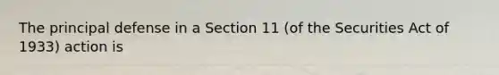 The principal defense in a Section 11 (of the Securities Act of 1933) action is