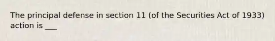 The principal defense in section 11 (of the Securities Act of 1933) action is ___