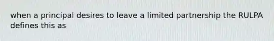 when a principal desires to leave a limited partnership the RULPA defines this as