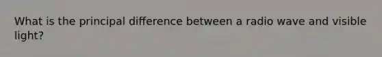 What is the principal diﬀerence between a radio wave and visible light?