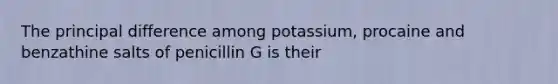 The principal difference among potassium, procaine and benzathine salts of penicillin G is their