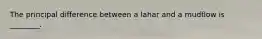 The principal difference between a lahar and a mudflow is ________.
