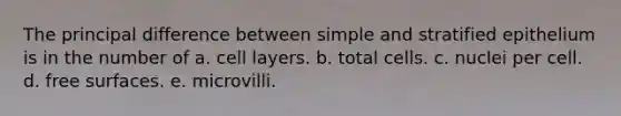 The principal difference between simple and stratified epithelium is in the number of a. cell layers. b. total cells. c. nuclei per cell. d. free surfaces. e. microvilli.