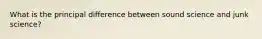 What is the principal difference between sound science and junk science?