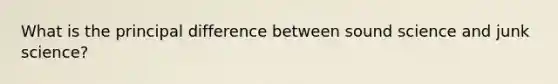 What is the principal difference between sound science and junk science?