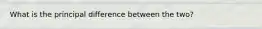 What is the principal difference between the two?