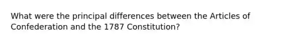 What were the principal differences between the Articles of Confederation and the 1787 Constitution?