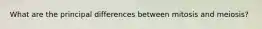 What are the principal differences between mitosis and meiosis?